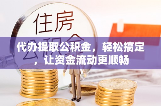 磴口代办提取公积金，轻松搞定，让资金流动更顺畅