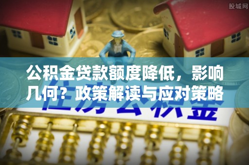 磴口公积金贷款额度降低，影响几何？政策解读与应对策略