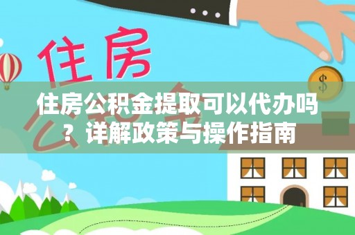磴口住房公积金提取可以代办吗？详解政策与操作指南