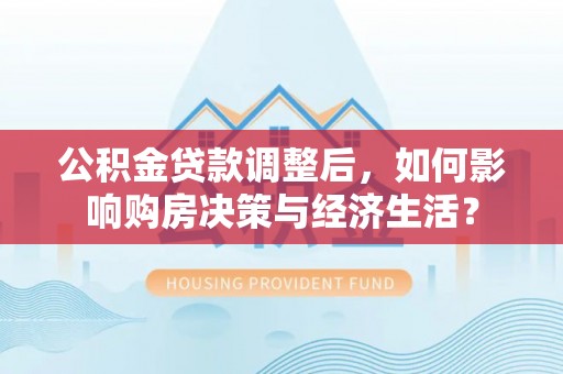 磴口公积金贷款调整后，如何影响购房决策与经济生活？