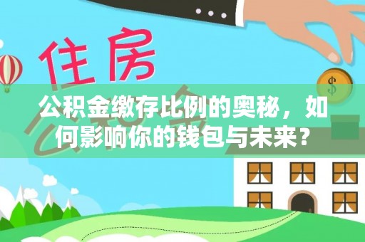 磴口公积金缴存比例的奥秘，如何影响你的钱包与未来？