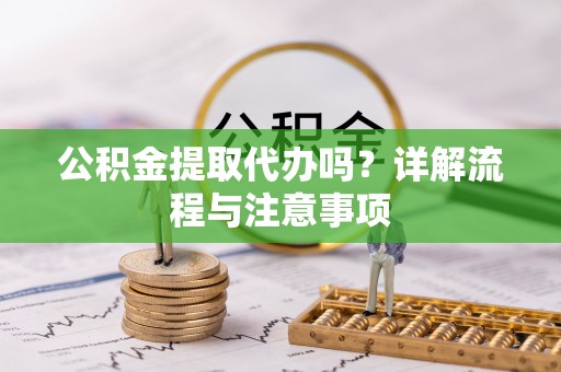 磴口公积金提取代办吗？详解流程与注意事项