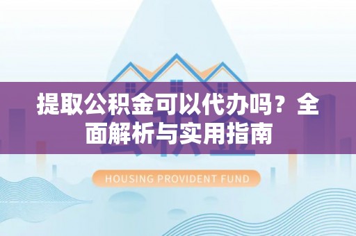 磴口提取公积金可以代办吗？全面解析与实用指南