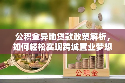 磴口公积金异地贷款政策解析，如何轻松实现跨城置业梦想