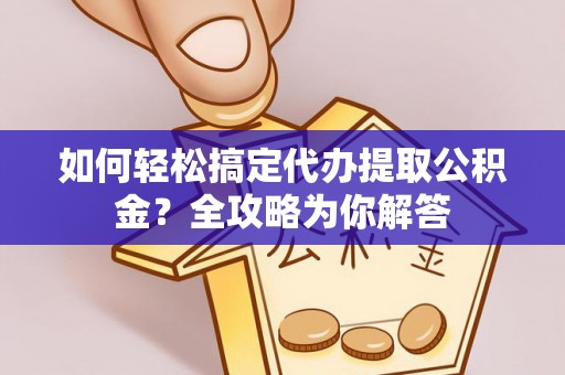 磴口如何轻松搞定代办提取公积金？全攻略为你解答