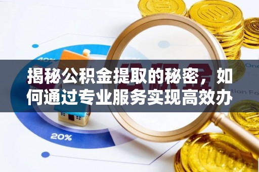 磴口揭秘公积金提取的秘密，如何通过专业服务实现高效办理？