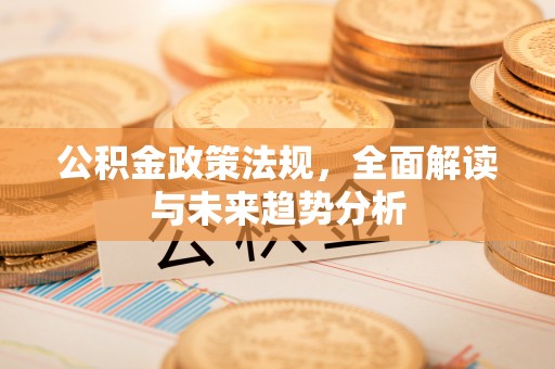磴口公积金政策法规，全面解读与未来趋势分析