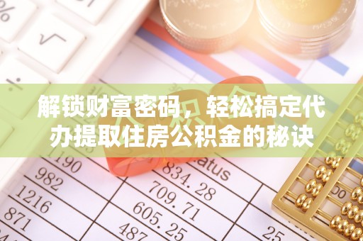 磴口解锁财富密码，轻松搞定代办提取住房公积金的秘诀