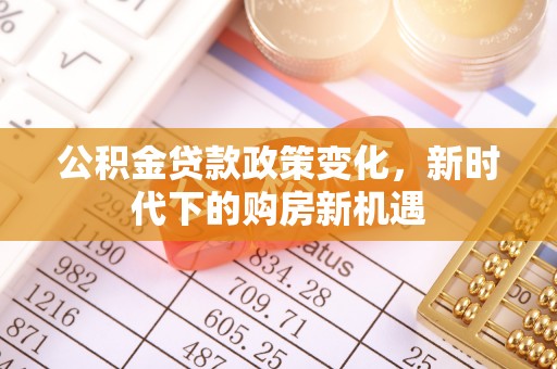 磴口公积金贷款政策变化，新时代下的购房新机遇