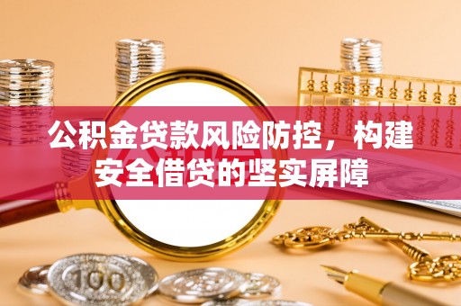 磴口公积金贷款风险防控，构建安全借贷的坚实屏障