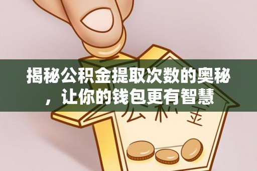 磴口揭秘公积金提取次数的奥秘，让你的钱包更有智慧
