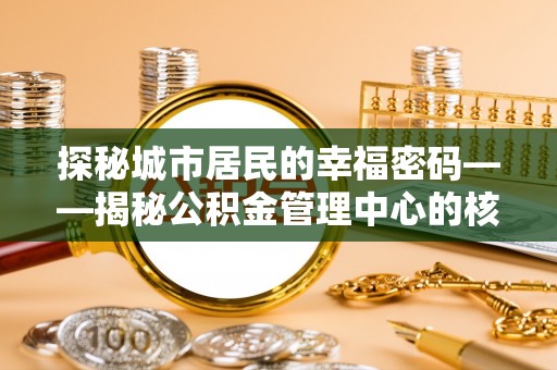 磴口探秘城市居民的幸福密码——揭秘公积金管理中心的核心作用