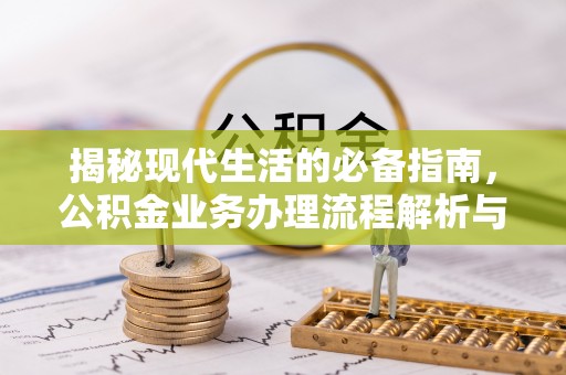 磴口揭秘现代生活的必备指南，公积金业务办理流程解析与优化建议