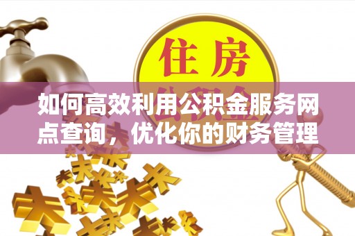 磴口如何高效利用公积金服务网点查询，优化你的财务管理