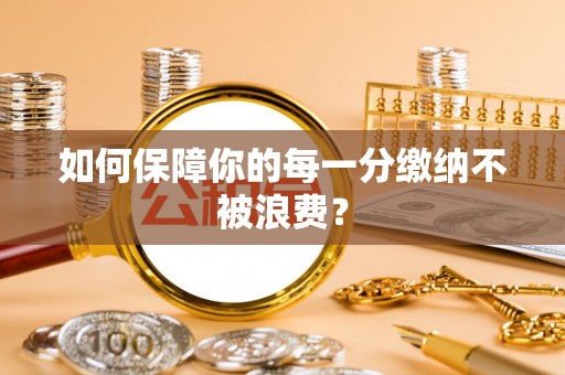 磴口如何保障你的每一分缴纳不被浪费？