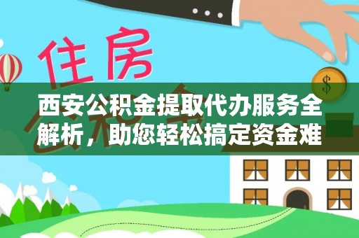磴口西安公积金提取代办服务全解析，助您轻松搞定资金难题