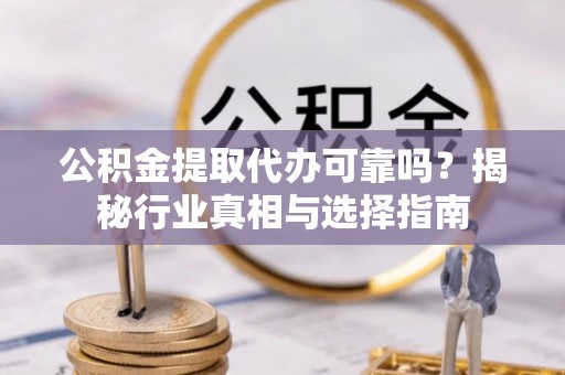 磴口公积金提取代办可靠吗？揭秘行业真相与选择指南