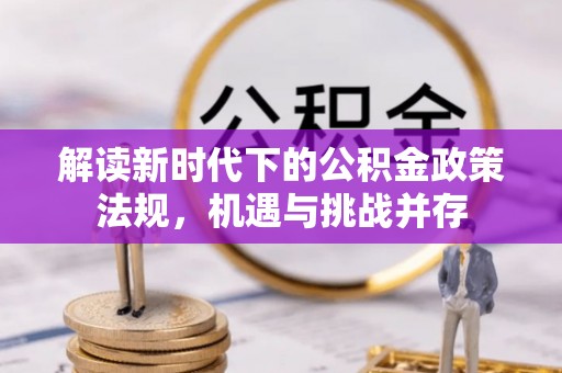 磴口解读新时代下的公积金政策法规，机遇与挑战并存
