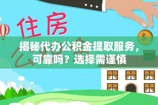 磴口揭秘代办公积金提取服务，可靠吗？选择需谨慎