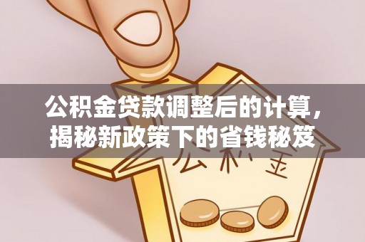 磴口公积金贷款调整后的计算，揭秘新政策下的省钱秘笈