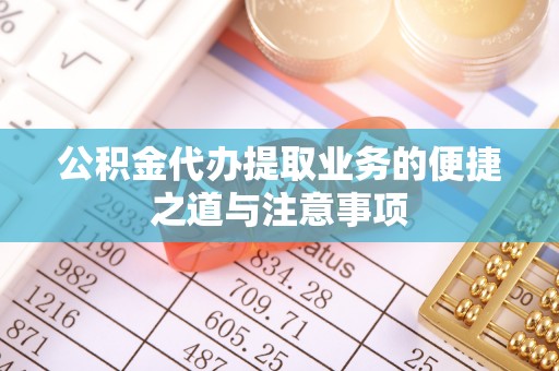 磴口公积金代办提取业务的便捷之道与注意事项