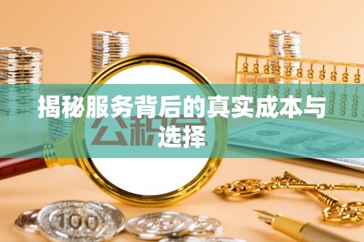 磴口揭秘服务背后的真实成本与选择