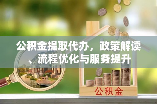 磴口公积金提取代办，政策解读、流程优化与服务提升