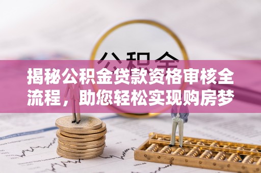 磴口揭秘公积金贷款资格审核全流程，助您轻松实现购房梦想