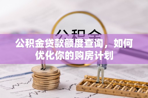 磴口公积金贷款额度查询，如何优化你的购房计划