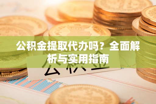 磴口公积金提取代办吗？全面解析与实用指南