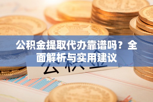 磴口公积金提取代办靠谱吗？全面解析与实用建议
