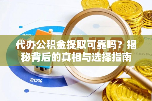 磴口代办公积金提取可靠吗？揭秘背后的真相与选择指南