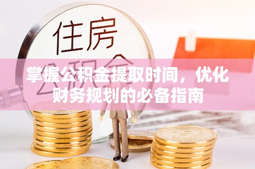 磴口掌握公积金提取时间，优化财务规划的必备指南