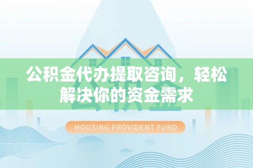 磴口公积金代办提取咨询，轻松解决你的资金需求