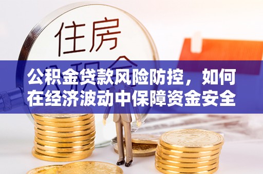 磴口公积金贷款风险防控，如何在经济波动中保障资金安全