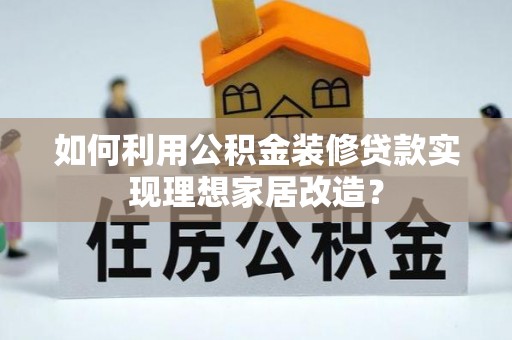 磴口如何利用公积金装修贷款实现理想家居改造？