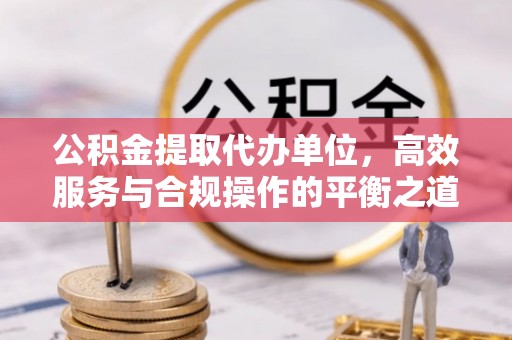 磴口公积金提取代办单位，高效服务与合规操作的平衡之道