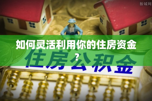 磴口如何灵活利用你的住房资金？