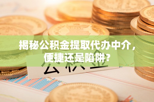 磴口揭秘公积金提取代办中介，便捷还是陷阱？