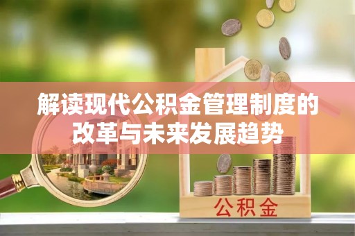 磴口解读现代公积金管理制度的改革与未来发展趋势