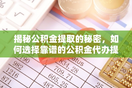 磴口揭秘公积金提取的秘密，如何选择靠谱的公积金代办提取公司