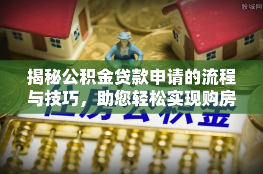 磴口揭秘公积金贷款申请的流程与技巧，助您轻松实现购房梦