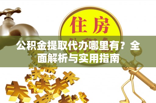磴口公积金提取代办哪里有？全面解析与实用指南