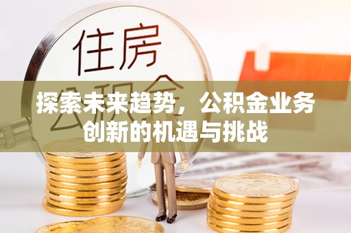 磴口探索未来趋势，公积金业务创新的机遇与挑战