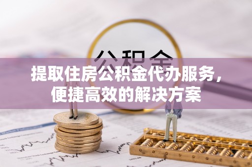 磴口提取住房公积金代办服务，便捷高效的解决方案