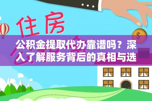 磴口公积金提取代办靠谱吗？深入了解服务背后的真相与选择指南