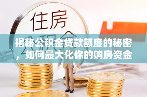 磴口揭秘公积金贷款额度的秘密，如何最大化你的购房资金