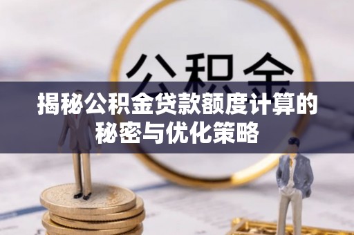 磴口揭秘公积金贷款额度计算的秘密与优化策略