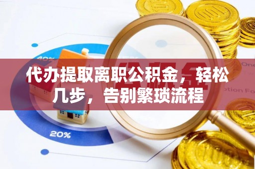 磴口代办提取离职公积金，轻松几步，告别繁琐流程