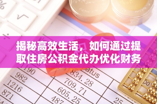 磴口揭秘高效生活，如何通过提取住房公积金代办优化财务管理